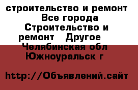 строительство и ремонт - Все города Строительство и ремонт » Другое   . Челябинская обл.,Южноуральск г.